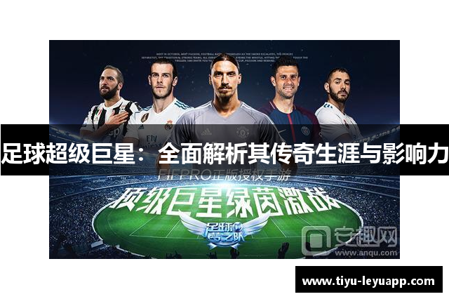 足球超级巨星:全面解析其传奇生涯与影响力