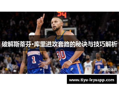 破解斯蒂芬·库里进攻套路的秘诀与技巧解析