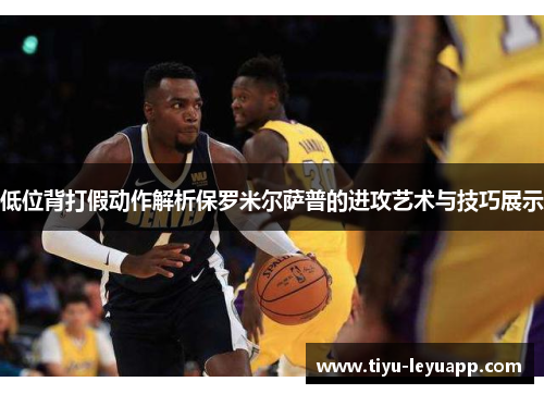 低位背打假动作解析保罗米尔萨普的进攻艺术与技巧展示