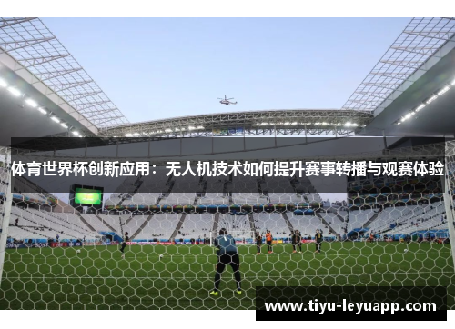 体育世界杯创新应用:无人机技术如何提升赛事转播与观赛体验
