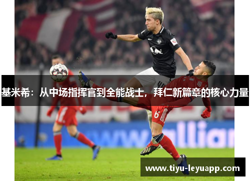 基米希:从中场指挥官到全能战士,拜仁新篇章的核心力量