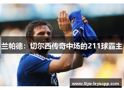 兰帕德:切尔西传奇中场的211球霸主
