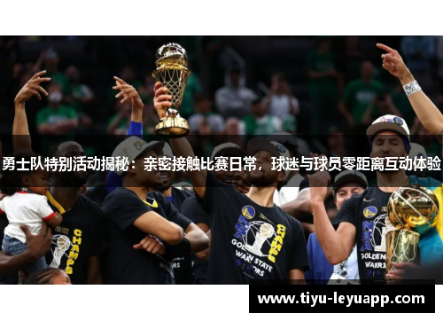 勇士队特别活动揭秘:亲密接触比赛日常,球迷与球员零距离互动体验