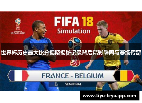 世界杯历史最大比分揭晓揭秘记录背后精彩瞬间与赛场传奇