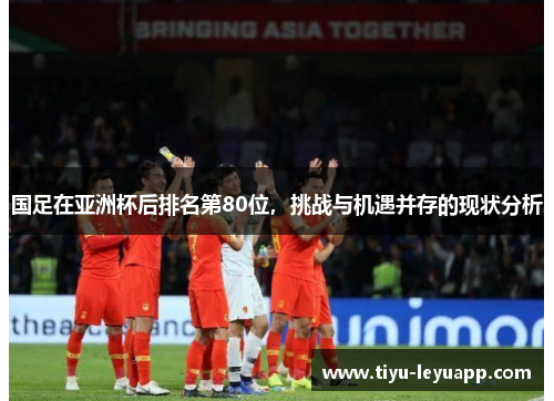 国足在亚洲杯后排名第80位，挑战与机遇并存的现状分析