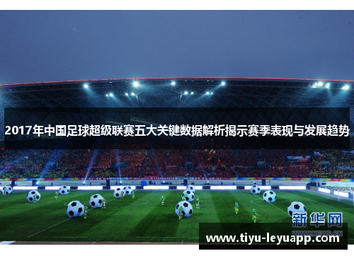 2017年中国足球超级联赛五大关键数据解析揭示赛季表现与发展趋势