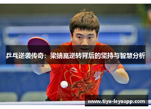 乒乓逆袭传奇:梁靖崑逆转背后的坚持与智慧分析