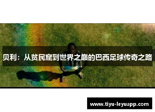 贝利:从贫民窟到世界之巅的巴西足球传奇之路