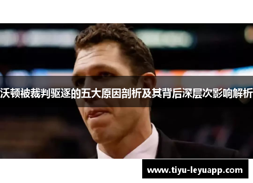 沃顿被裁判驱逐的五大原因剖析及其背后深层次影响解析