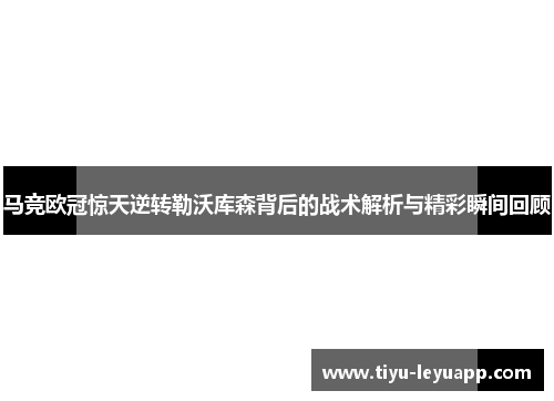 马竞欧冠惊天逆转勒沃库森背后的战术解析与精彩瞬间回顾