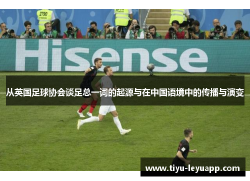 从英国足球协会谈足总一词的起源与在中国语境中的传播与演变 从英国足球协会谈足总一词的起源与在中国语境中的传播与演变