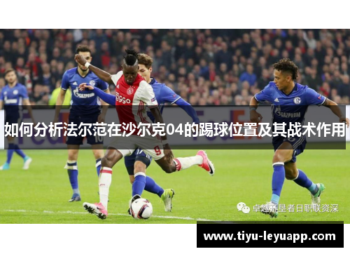 如何分析法尔范在沙尔克04的踢球位置及其战术作用 如何分析法尔范在沙尔克04的踢球位置及其战术作用