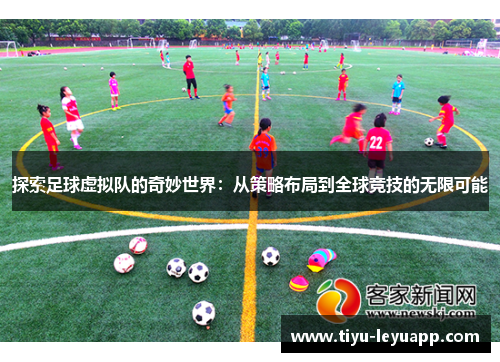 探索足球虚拟队的奇妙世界:从策略布局到全球竞技的无限可能 探索足球虚拟队的奇妙世界:从策略布局到全球竞技的无限可能